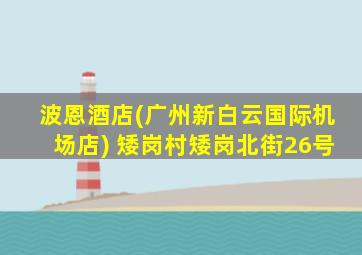 波恩酒店(广州新白云国际机场店) 矮岗村矮岗北街26号